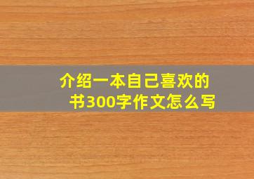 介绍一本自己喜欢的书300字作文怎么写