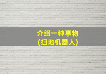 介绍一种事物(扫地机器人)