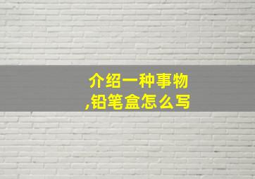 介绍一种事物,铅笔盒怎么写