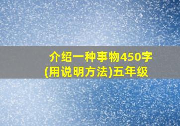 介绍一种事物450字(用说明方法)五年级