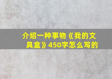 介绍一种事物《我的文具盒》450字怎么写的