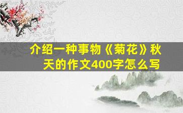 介绍一种事物《菊花》秋天的作文400字怎么写