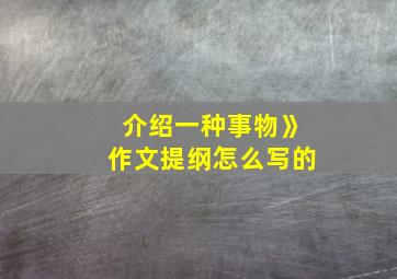 介绍一种事物》作文提纲怎么写的