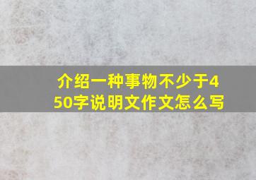 介绍一种事物不少于450字说明文作文怎么写