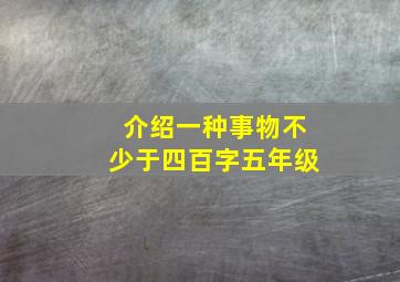 介绍一种事物不少于四百字五年级