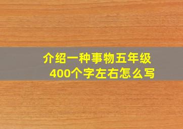 介绍一种事物五年级400个字左右怎么写