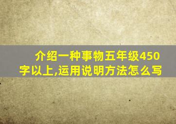 介绍一种事物五年级450字以上,运用说明方法怎么写