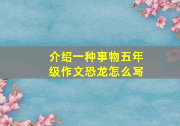 介绍一种事物五年级作文恐龙怎么写