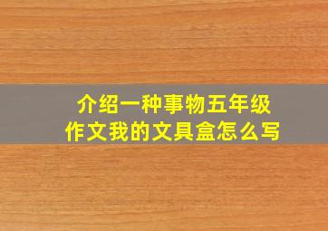 介绍一种事物五年级作文我的文具盒怎么写