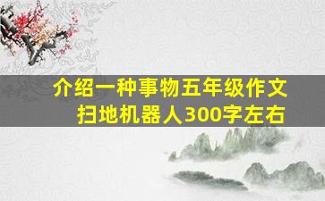 介绍一种事物五年级作文扫地机器人300字左右