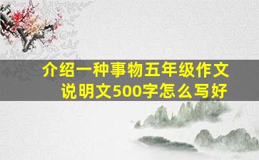 介绍一种事物五年级作文说明文500字怎么写好