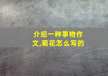 介绍一种事物作文,菊花怎么写的