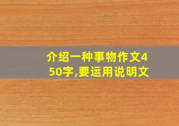 介绍一种事物作文450字,要运用说明文