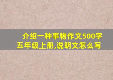 介绍一种事物作文500字五年级上册,说明文怎么写