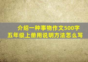 介绍一种事物作文500字五年级上册用说明方法怎么写