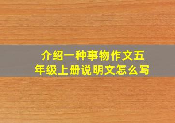 介绍一种事物作文五年级上册说明文怎么写