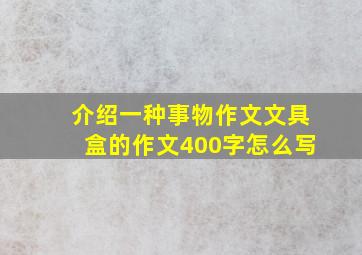 介绍一种事物作文文具盒的作文400字怎么写