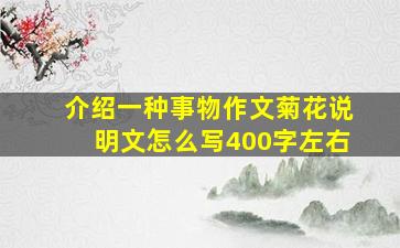 介绍一种事物作文菊花说明文怎么写400字左右