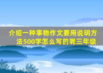 介绍一种事物作文要用说明方法500字怎么写的呢三年级