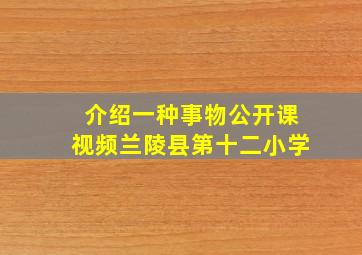 介绍一种事物公开课视频兰陵县第十二小学