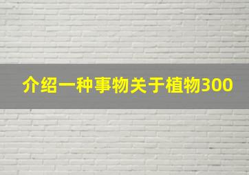 介绍一种事物关于植物300