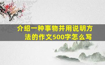 介绍一种事物并用说明方法的作文500字怎么写