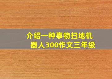 介绍一种事物扫地机器人300作文三年级