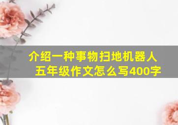 介绍一种事物扫地机器人五年级作文怎么写400字