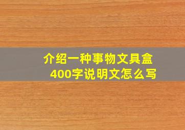 介绍一种事物文具盒400字说明文怎么写