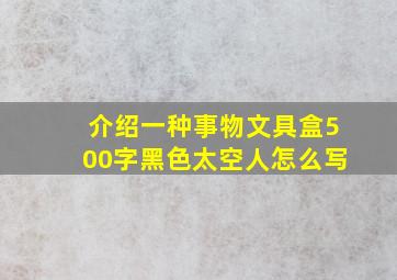 介绍一种事物文具盒500字黑色太空人怎么写