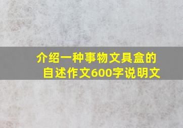 介绍一种事物文具盒的自述作文600字说明文