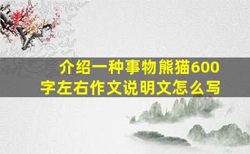 介绍一种事物熊猫600字左右作文说明文怎么写