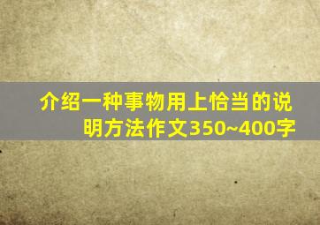 介绍一种事物用上恰当的说明方法作文350~400字