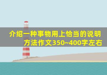 介绍一种事物用上恰当的说明方法作文350~400字左右