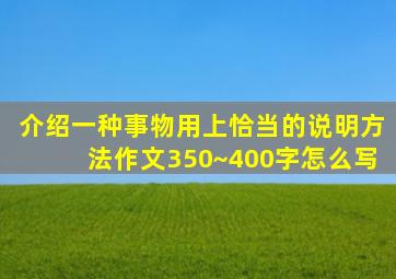 介绍一种事物用上恰当的说明方法作文350~400字怎么写