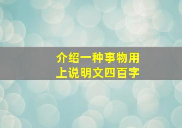 介绍一种事物用上说明文四百字