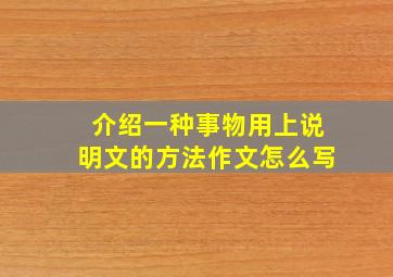 介绍一种事物用上说明文的方法作文怎么写