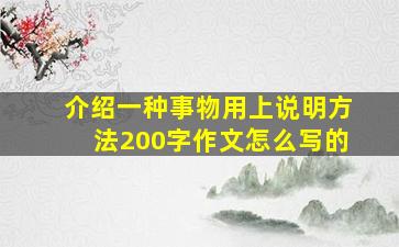 介绍一种事物用上说明方法200字作文怎么写的