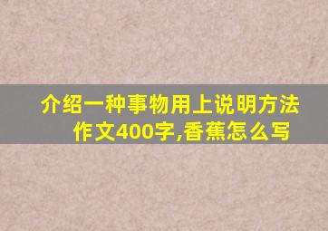 介绍一种事物用上说明方法作文400字,香蕉怎么写