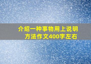 介绍一种事物用上说明方法作文400字左右