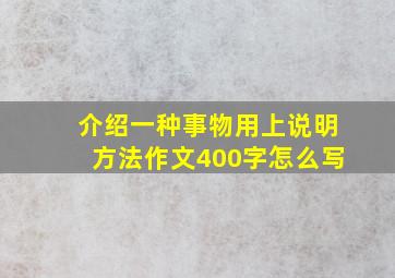 介绍一种事物用上说明方法作文400字怎么写