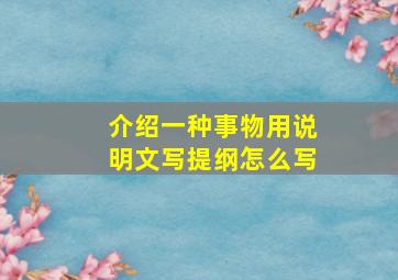 介绍一种事物用说明文写提纲怎么写