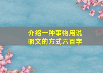 介绍一种事物用说明文的方式六百字