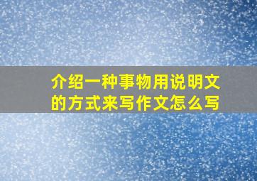 介绍一种事物用说明文的方式来写作文怎么写