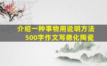 介绍一种事物用说明方法500字作文写德化陶瓷