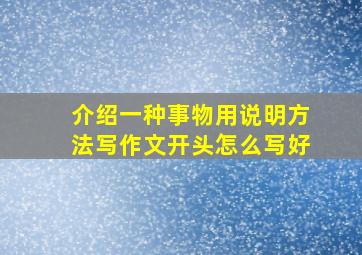 介绍一种事物用说明方法写作文开头怎么写好