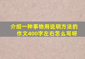 介绍一种事物用说明方法的作文400字左右怎么写呀