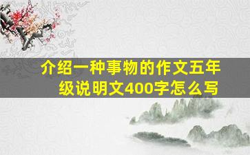 介绍一种事物的作文五年级说明文400字怎么写