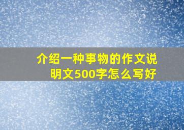 介绍一种事物的作文说明文500字怎么写好