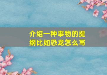 介绍一种事物的提纲比如恐龙怎么写